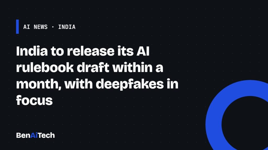 India to release its AI rulebook draft within a month, with deepfakes in focus